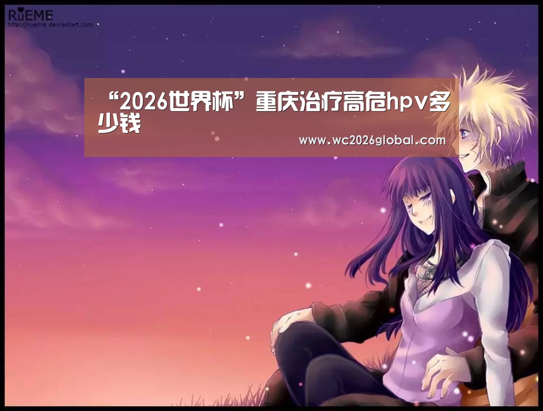“2026世界杯”重庆治疗高危hpv多少钱(图3) FIFA世界杯