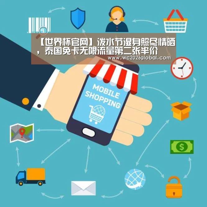 【世界杯官网】泼水节湿身照尽情晒,泰国免卡无限流量第二张半价(图3) 世界杯