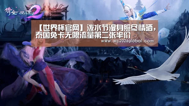 【世界杯官网】泼水节湿身照尽情晒,泰国免卡无限流量第二张半价(图4) 世界杯官网