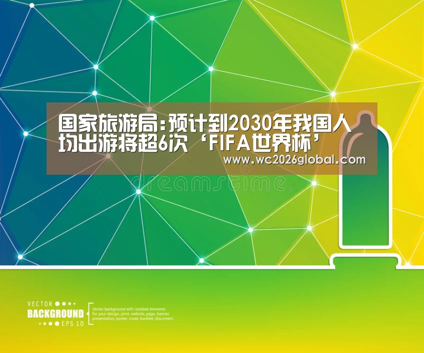 国家旅游局:预计到2030年我国人均出游将超6次‘FIFA世
