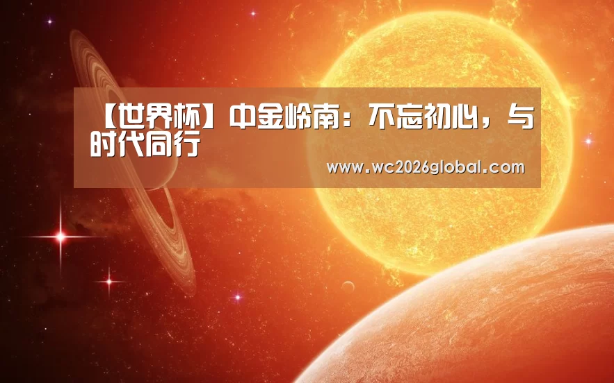 【世界杯】中金岭南：不忘初心，与时代同行