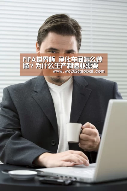 FIFA世界杯_净化车间怎么装修？为什么生产制造业需要无尘车